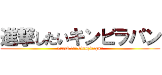 進撃したいキンピラパン (attack したい kinnpirapan)