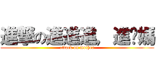 進撃の進進進，進你媽 (attack on mother)