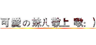 可 愛 の 妹ㄦ 敬上  啾：）） (attack on titan)