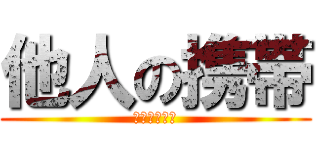 他人の携帯 (勝手に見るな)