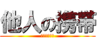 他人の携帯 (勝手に見るな)