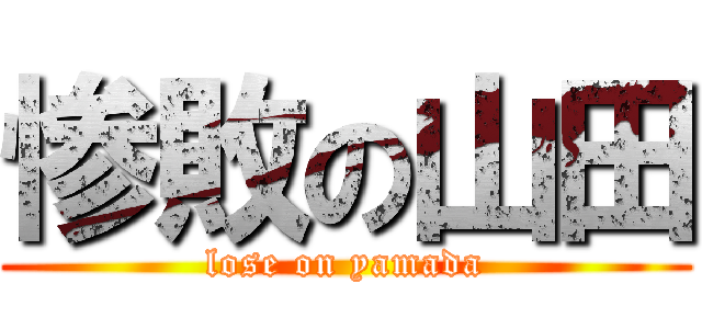 惨敗の山田 (lose on yamada)