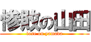 惨敗の山田 (lose on yamada)