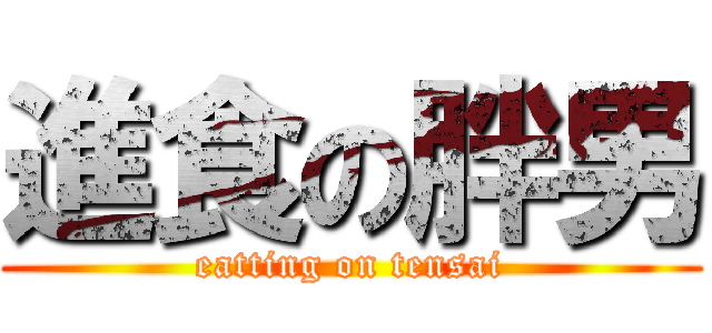 進食の胖男 (eatting on tensai)