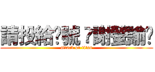 請投給❸號 ✡謝螢諭✡ (attack on titan)