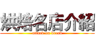 烘焙名店介紹 (attack on bread)