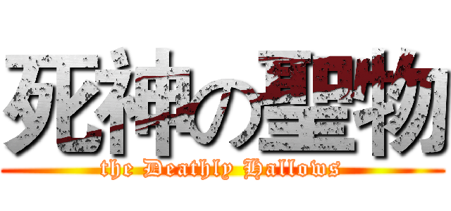 死神の聖物 (the Deathly Hallows)