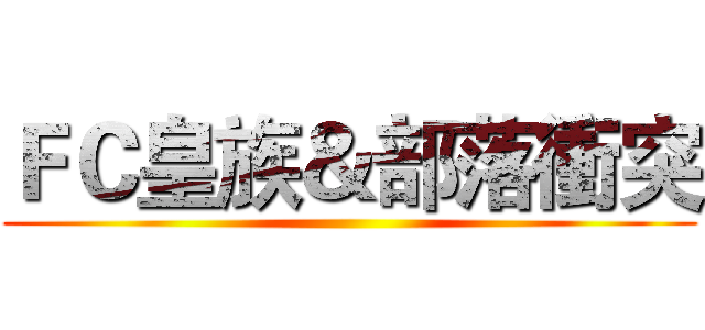 ＦＣ皇族＆部落衝突 ()