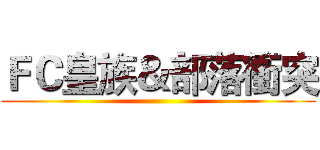 ＦＣ皇族＆部落衝突 ()