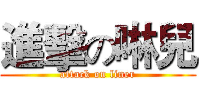 進擊の啉兒 (attack on liner)