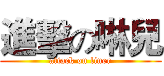 進擊の啉兒 (attack on liner)