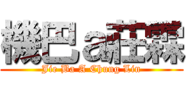 機巴ａ莊霖 (Jie Ba A Chung Lin)