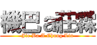 機巴ａ莊霖 (Jie Ba A Chung Lin)