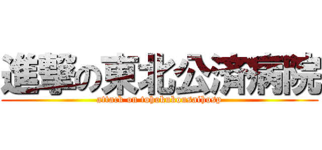 進撃の東北公済病院 (attack on tohokukousaihosp)