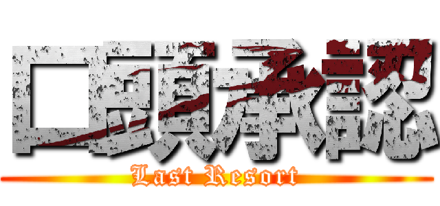 口頭承認 (Last Resort)