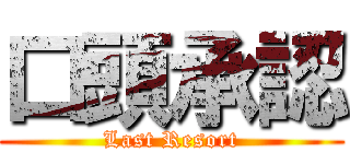 口頭承認 (Last Resort)