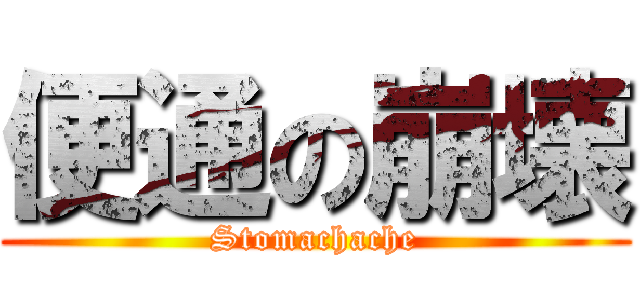 便通の崩壊 (Stomachache)