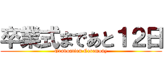 卒業式まであと１２日 (Graduation Ceremony)