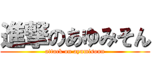 進撃のあゆみそん (attack on ayumisonn)