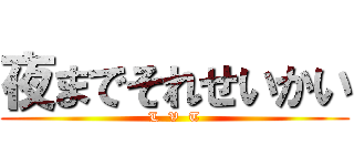 夜までそれせいかい (L  V  T)