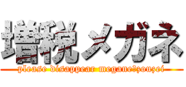 増税メガネ (please disappear megane・zouzei)