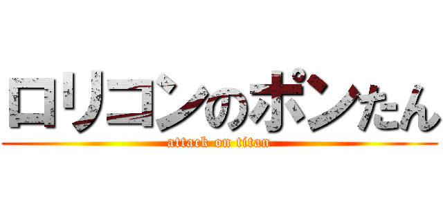 ロリコンのポンたん (attack on titan)