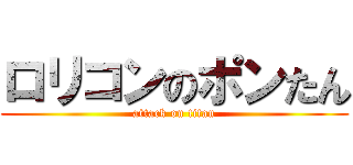 ロリコンのポンたん (attack on titan)