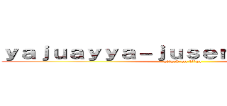 ｙａｊｕａｙｙａ－ｊｕｓｅｎｎｐａａａａ－ｉ (attack on titan)