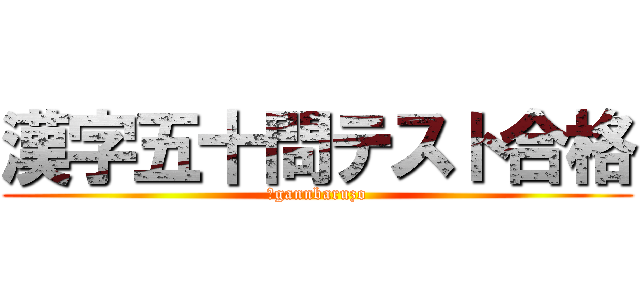漢字五十問テスト合格 (　gannbaruzo)