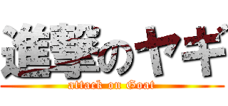 進撃のヤギ (attack on Goat)