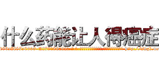 什么药能让人得癌症 (什么药能让人得癌症【电-186x2687x6963-Q278180069元-吉-药-业】我们做的是长期生意,靠的是老客户长期支持 http://sngk.net/fAeVFs
)