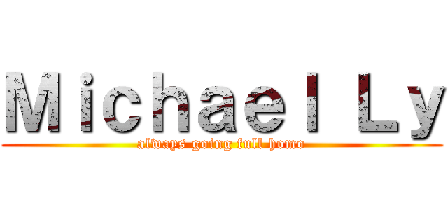 Ｍｉｃｈａｅｌ Ｌｙ (always going full homo)