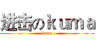 进击のｋｕｍａ (kuma)