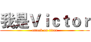 我是Ｖｉｃｔｏｒ (attack on titan)