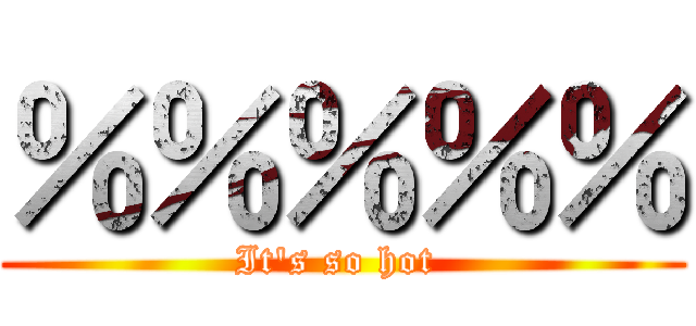 ％％％％％ (It\'s so hot )