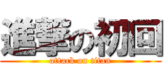 進撃の初回 (attack on titan)