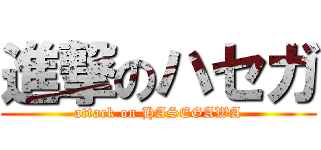 進撃のハセガ (attack on HASEGAWA)