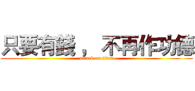 只要有錢 ， 不再作功德 (attack on titan)