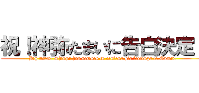 祝！神弥たまいに告白決定！ (Big news! Shinya has decided to confess his feelings to Tamai!)