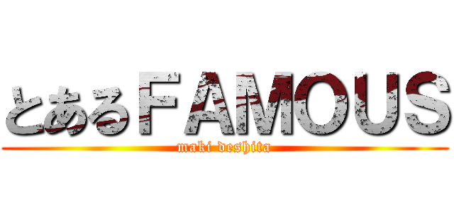 とあるＦＡＭＯＵＳ (maki deshita)