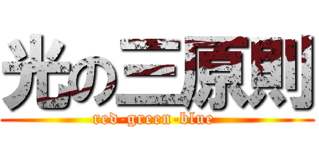 光の三原則 (red-green-blue )