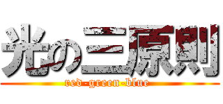 光の三原則 (red-green-blue )