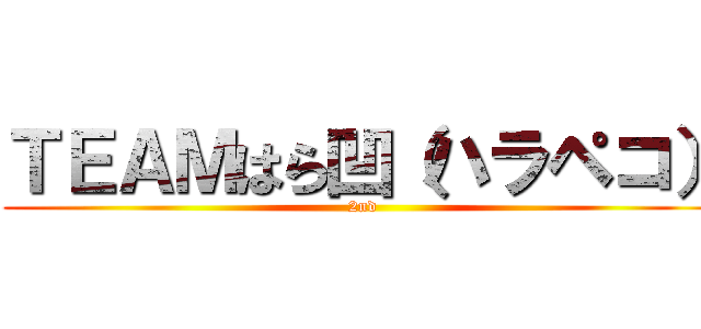 ＴＥＡＭはら凹（ハラペコ） (2nd)