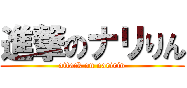 進撃のナリりん (attack on naririn)