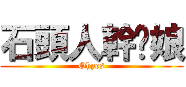 石頭人幹你娘 (Ohyes)