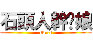 石頭人幹你娘 (Ohyes)