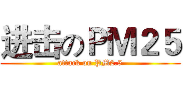 进击のＰＭ２５ (attack on PM2.5)