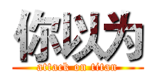 你以为 (attack on titan)