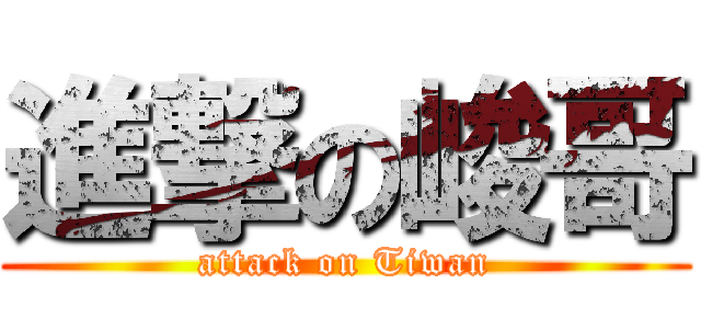 進撃の峻哥 (attack on Tiwan)