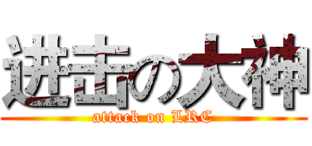 进击の大神 (attack on LRC)